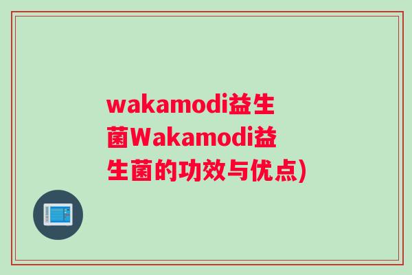 wakamodi益生菌Wakamodi益生菌的功效与优点)