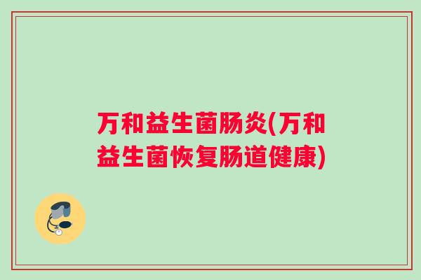 万和益生菌肠炎(万和益生菌恢复肠道健康)