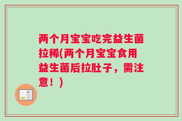 两个月宝宝吃完益生菌拉稀(两个月宝宝食用益生菌后拉肚子，需注意！)