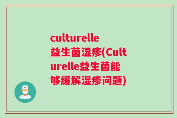 culturelle益生菌湿疹(Culturelle益生菌能够缓解湿疹问题)