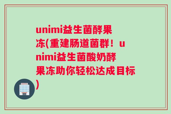 unimi益生菌酵果冻(重建肠道菌群！unimi益生菌酸奶酵果冻助你轻松达成目标)