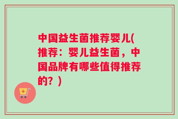 中国益生菌推荐婴儿(推荐：婴儿益生菌，中国品牌有哪些值得推荐的？)