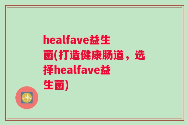 healfave益生菌(打造健康肠道，选择healfave益生菌)