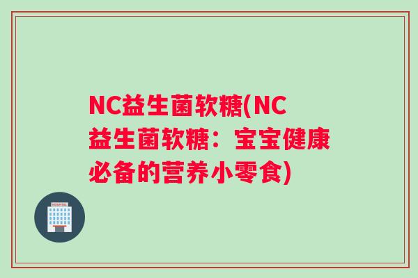 NC益生菌软糖(NC益生菌软糖：宝宝健康必备的营养小零食)