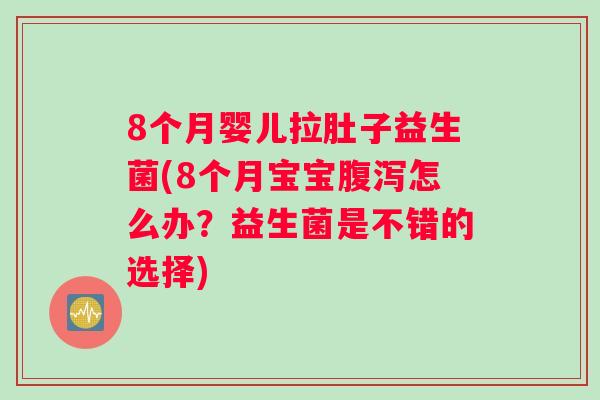 8个月婴儿拉肚子益生菌(8个月宝宝腹泻怎么办？益生菌是不错的选择)