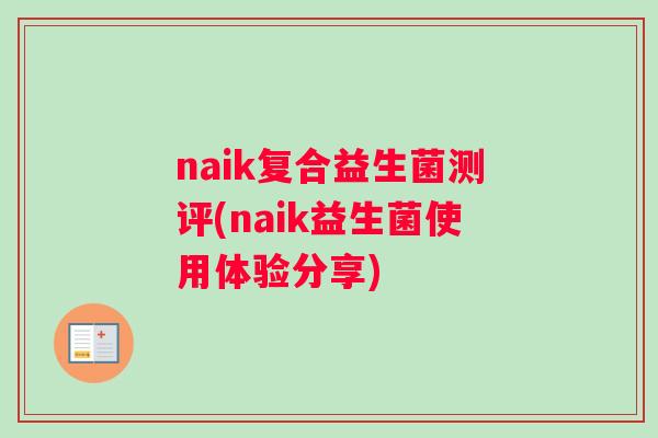 naik复合益生菌测评(naik益生菌使用体验分享)