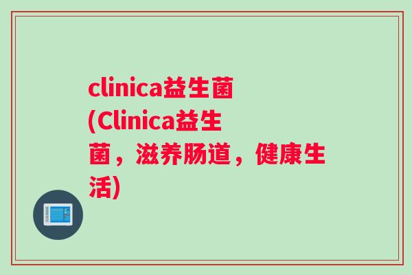 clinica益生菌(Clinica益生菌，滋养肠道，健康生活)