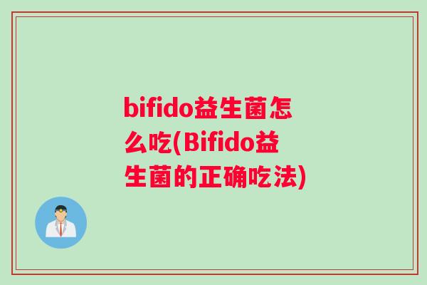 bifido益生菌怎么吃(Bifido益生菌的正确吃法)