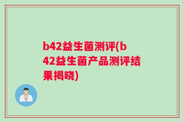 b42益生菌测评(b42益生菌产品测评结果揭晓)