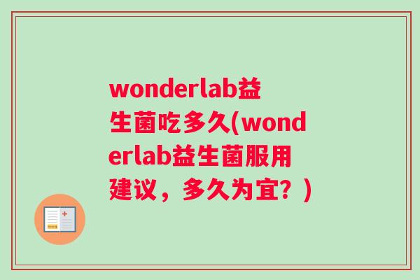 wonderlab益生菌吃多久(wonderlab益生菌服用建议，多久为宜？)