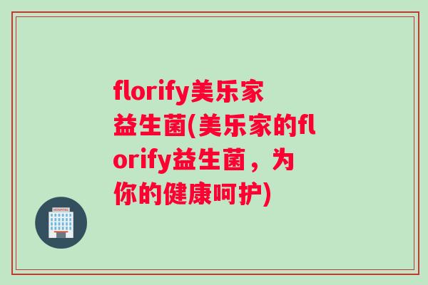 florify美乐家益生菌(美乐家的florify益生菌，为你的健康呵护)
