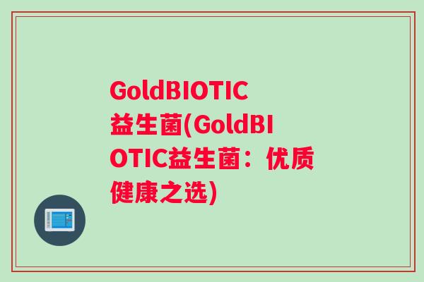 GoldBIOTIC益生菌(GoldBIOTIC益生菌：优质健康之选)