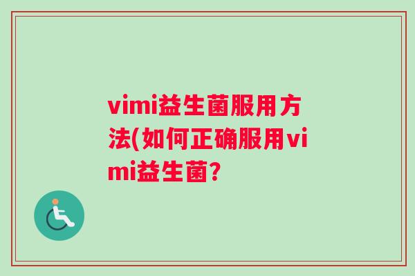 vimi益生菌服用方法(如何正确服用vimi益生菌？