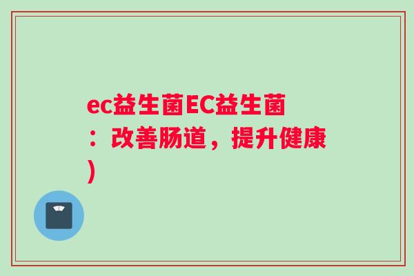 ec益生菌EC益生菌：改善肠道，提升健康)