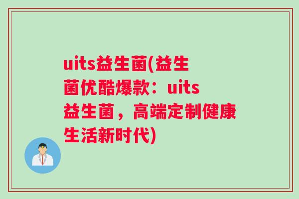 uits益生菌(益生菌优酷爆款：uits益生菌，高端定制健康生活新时代)