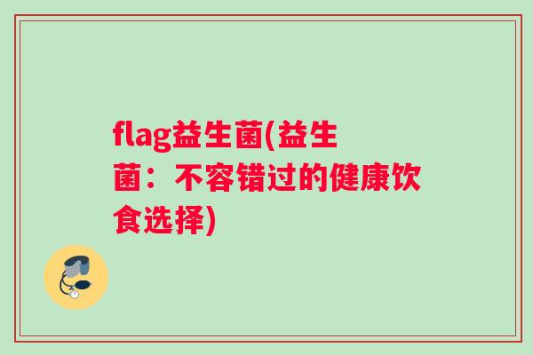 flag益生菌(益生菌：不容错过的健康饮食选择)