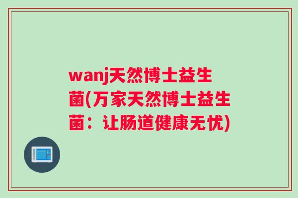 wanj天然博士益生菌(万家天然博士益生菌：让肠道健康无忧)