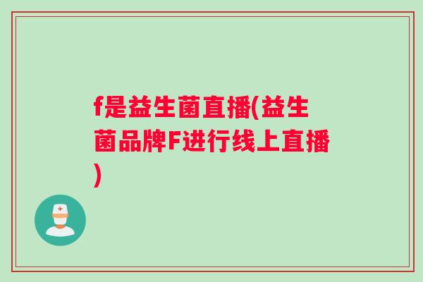 f是益生菌直播(益生菌品牌F进行线上直播)