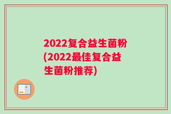 2022复合益生菌粉(2022最佳复合益生菌粉推荐)