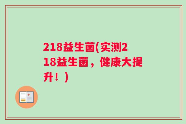218益生菌(实测218益生菌，健康大提升！)
