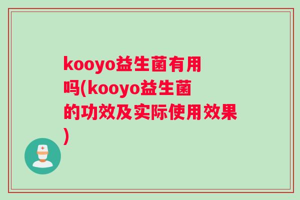 kooyo益生菌有用吗(kooyo益生菌的功效及实际使用效果)