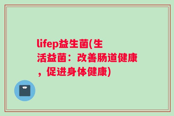 lifep益生菌(生活益菌：改善肠道健康，促进身体健康)