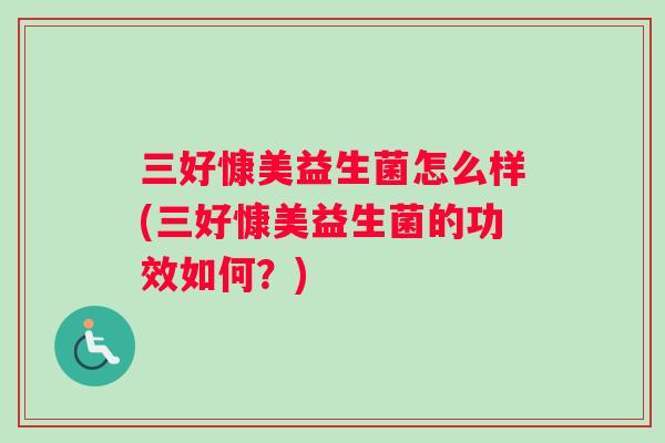 三好慷美益生菌怎么样(三好慷美益生菌的功效如何？)
