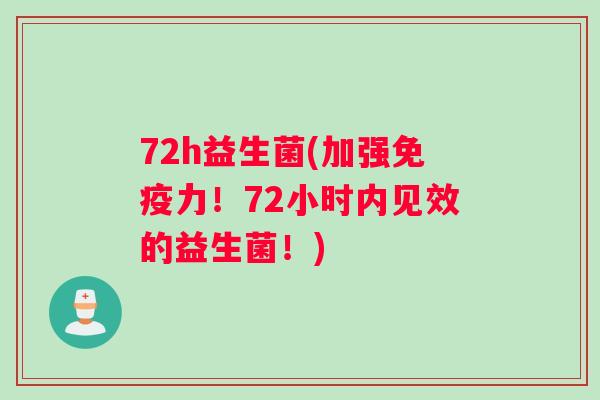 72h益生菌(加强免疫力！72小时内见效的益生菌！)