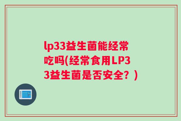 lp33益生菌能经常吃吗(经常食用LP33益生菌是否安全？)