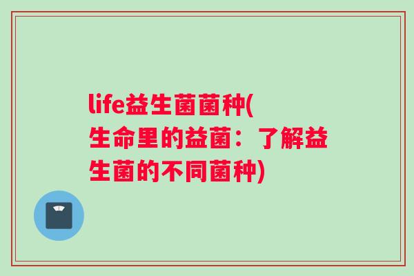 life益生菌菌种(生命里的益菌：了解益生菌的不同菌种)