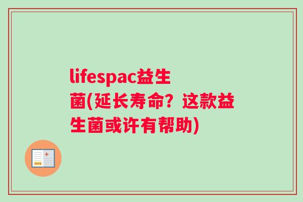 lifespac益生菌(延长寿命？这款益生菌或许有帮助)