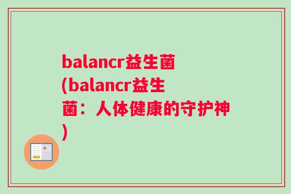 balancr益生菌(balancr益生菌：人体健康的守护神)