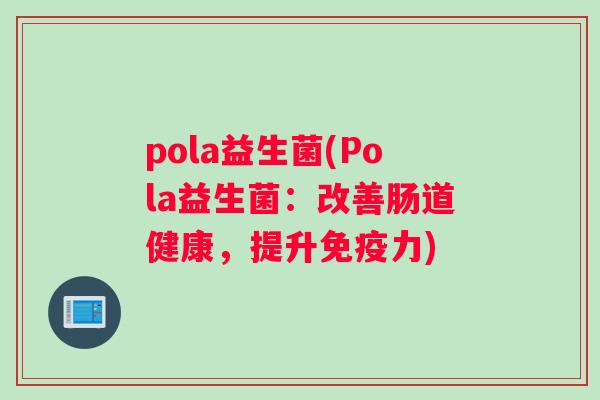 pola益生菌(Pola益生菌：改善肠道健康，提升免疫力)