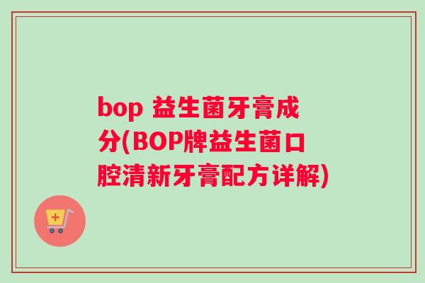 bop 益生菌牙膏成分(BOP牌益生菌口腔清新牙膏配方详解)