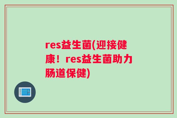 res益生菌(迎接健康！res益生菌助力肠道保健)