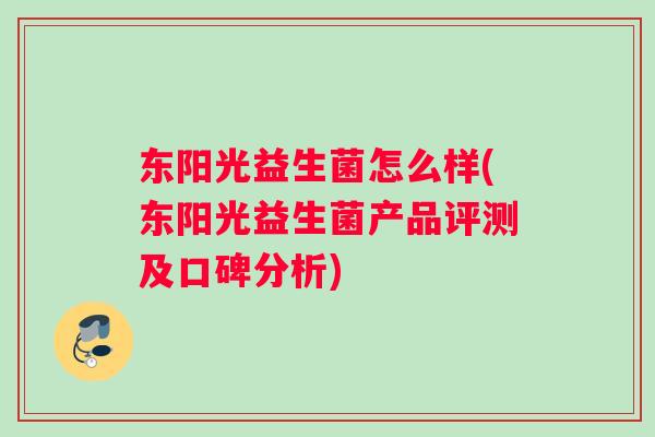 东阳光益生菌怎么样(东阳光益生菌产品评测及口碑分析)