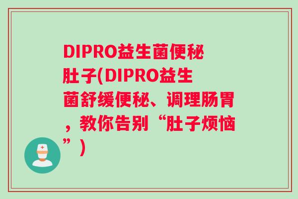 DIPRO益生菌便秘肚子(DIPRO益生菌舒缓便秘、调理肠胃，教你告别“肚子烦恼”)