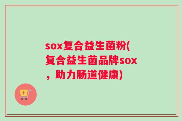 sox复合益生菌粉(复合益生菌品牌sox，助力肠道健康)
