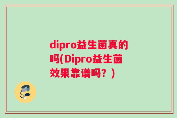 dipro益生菌真的吗(Dipro益生菌效果靠谱吗？)