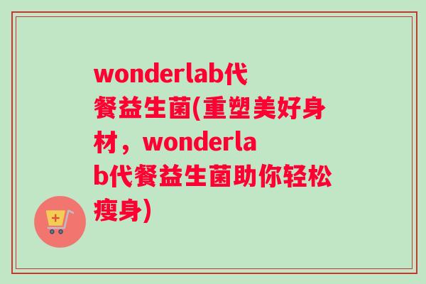 wonderlab代餐益生菌(重塑美好身材，wonderlab代餐益生菌助你轻松瘦身)