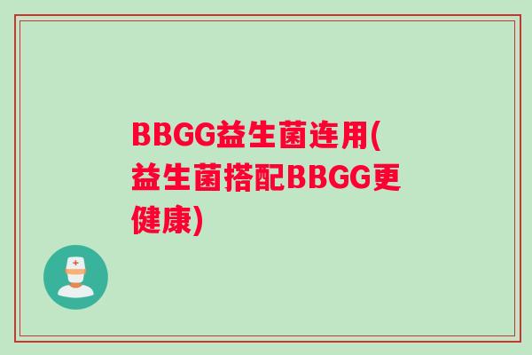 BBGG益生菌连用(益生菌搭配BBGG更健康)