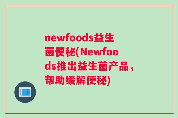 newfoods益生菌便秘(Newfoods推出益生菌产品，帮助缓解便秘)