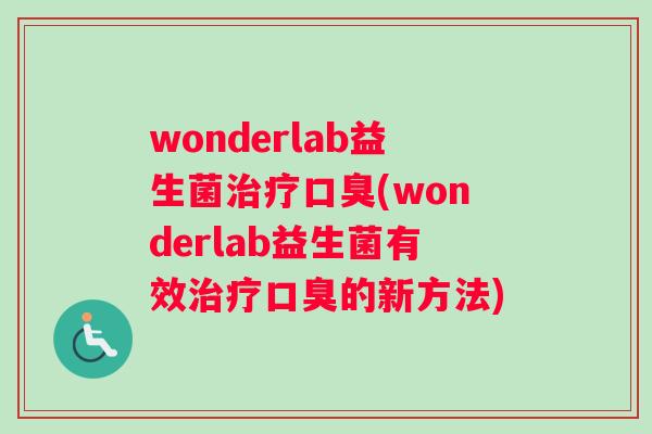 wonderlab益生菌治疗口臭(wonderlab益生菌有效治疗口臭的新方法)