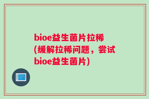 bioe益生菌片拉稀(缓解拉稀问题，尝试bioe益生菌片)
