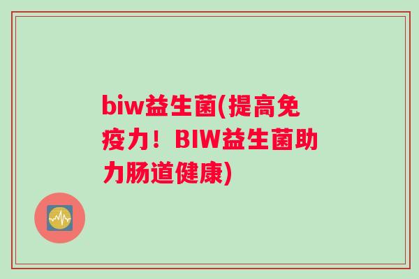 biw益生菌(提高免疫力！BIW益生菌助力肠道健康)