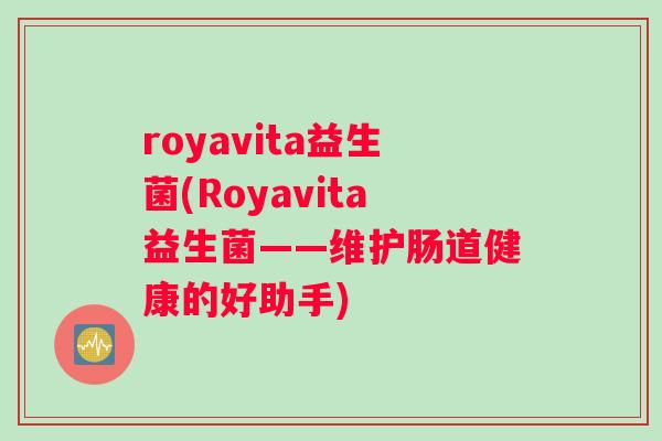 royavita益生菌(Royavita益生菌——维护肠道健康的好助手)
