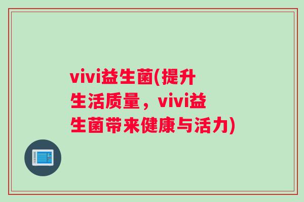 vivi益生菌(提升生活质量，vivi益生菌带来健康与活力)