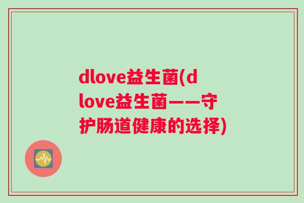 dlove益生菌(dlove益生菌——守护肠道健康的选择)