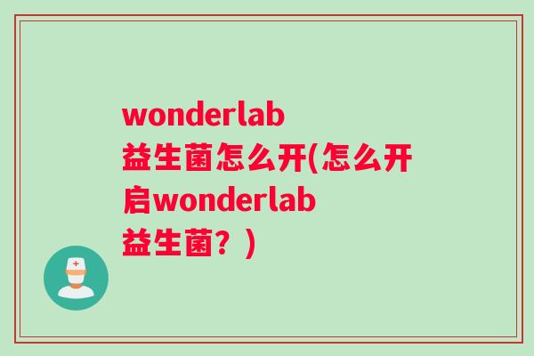 wonderlab 益生菌怎么开(怎么开启wonderlab益生菌？)
