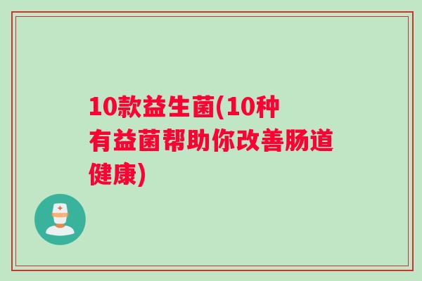 10款益生菌(10种有益菌帮助你改善肠道健康)